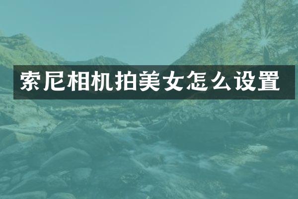 索尼相机拍美女怎么设置
