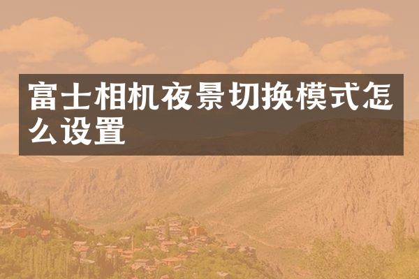 富士相机夜景切换模式怎么设置