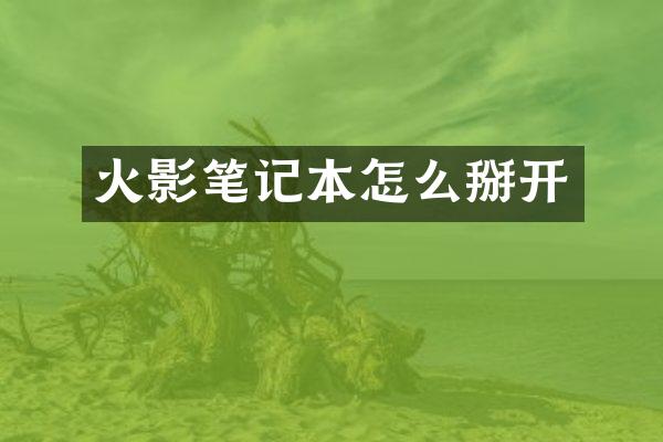 火影笔记本怎么掰开