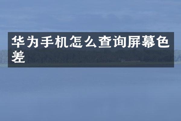 华为手机怎么查询屏幕色差