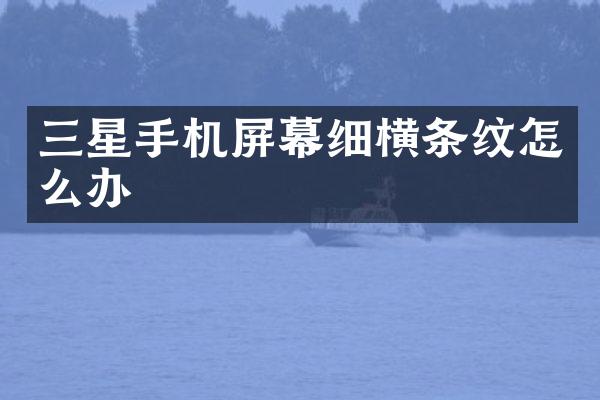 三星手机屏幕细横条纹怎么办