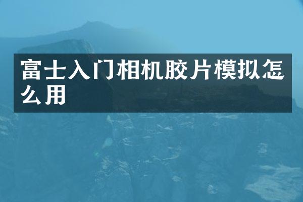 富士入门相机胶片模拟怎么用