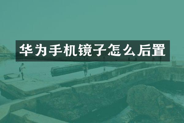 华为手机镜子怎么后置