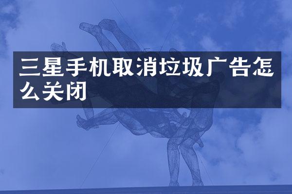 三星手机取消垃圾广告怎么关闭