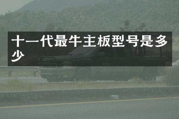 十一代最牛主板型号是多少