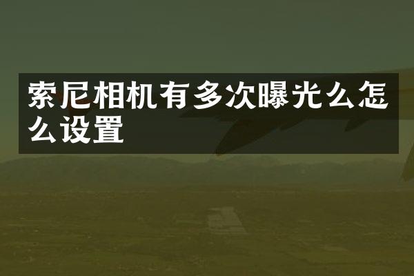 索尼相机有多次曝光么怎么设置