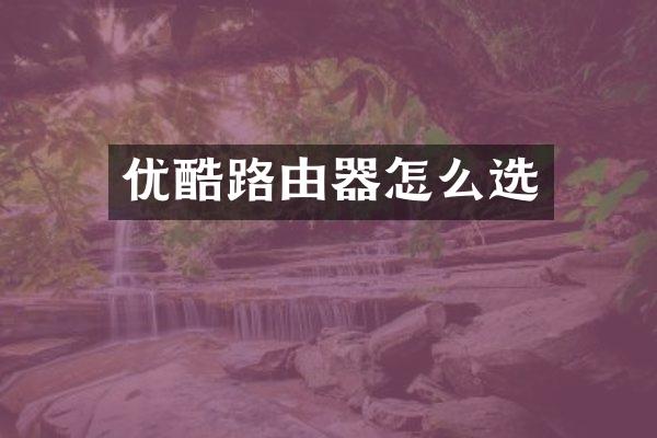 优酷路由器怎么选