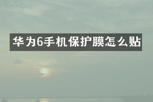 华为6手机保护膜怎么贴