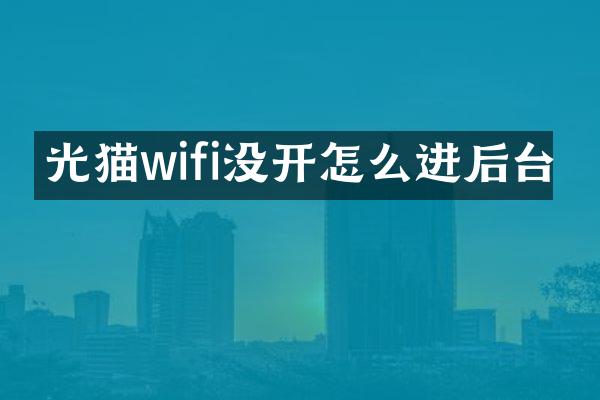 光猫wifi没开怎么进后台