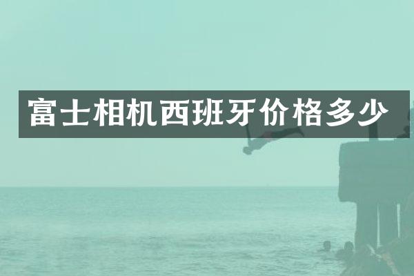 富士相机西班牙价格多少