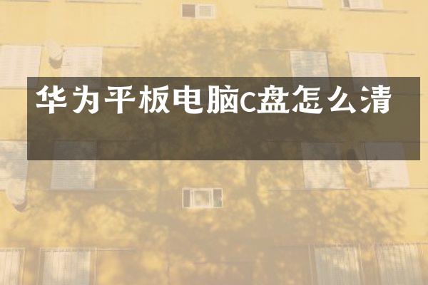 华为平板电脑c盘怎么清理