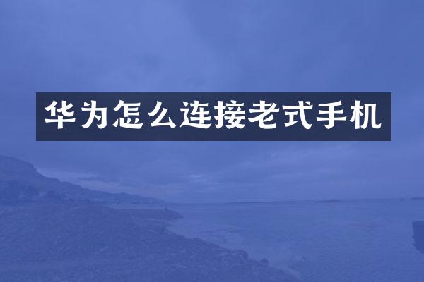 华为怎么连接老式手机