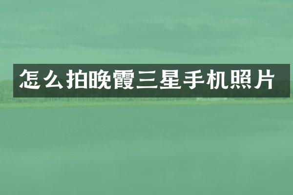 怎么拍晚霞三星手机照片