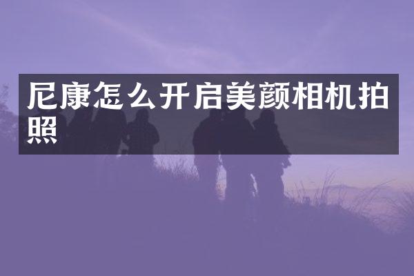 尼康怎么开启美颜相机拍照