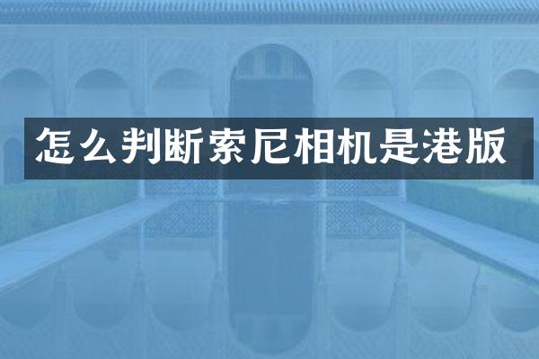 怎么判断索尼相机是港版