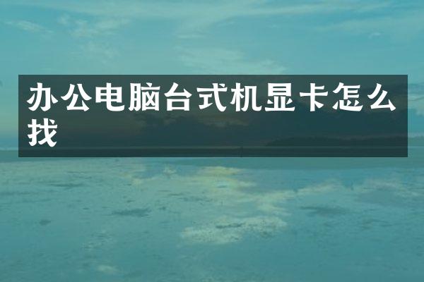 办公电脑台式机显卡怎么找