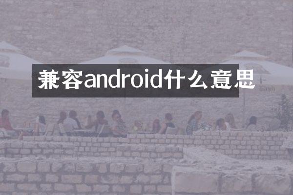 兼容android什么意思