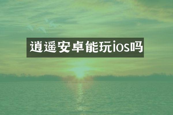 逍遥安卓能玩ios吗