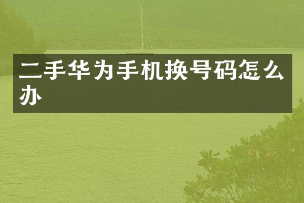 二手华为手机换号码怎么办