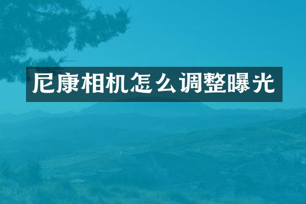 尼康相机怎么调整曝光