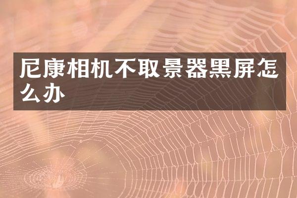 尼康相机不取景器黑屏怎么办