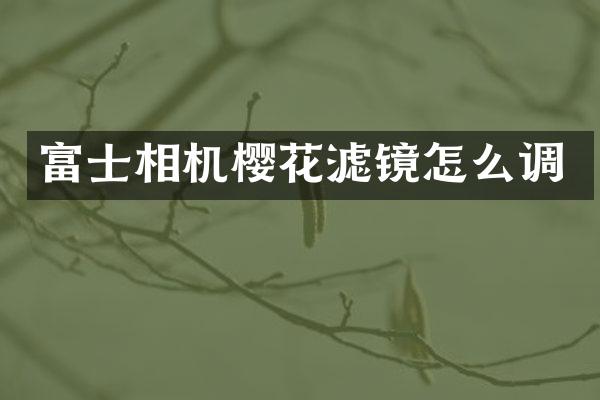 富士相机樱花滤镜怎么调