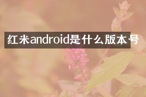 红米android是什么版本号