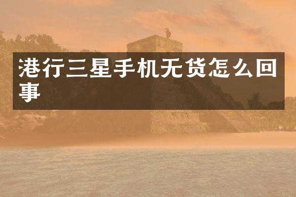 港行三星手机无货怎么回事