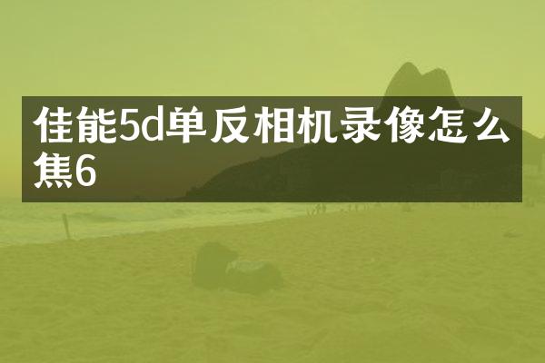 佳能5d单反相机录像怎么对焦6