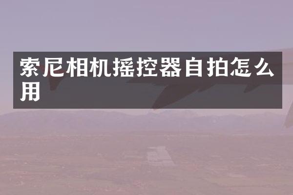 索尼相机摇控器自拍怎么用