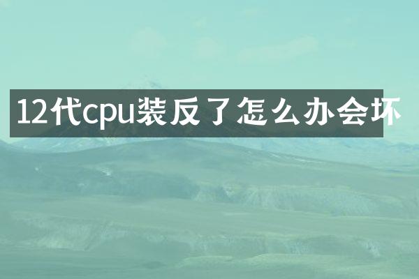 12代cpu装反了怎么办会坏