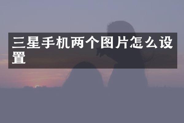 三星手机两个图片怎么设置