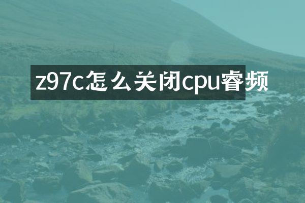 z97c怎么关闭cpu睿频