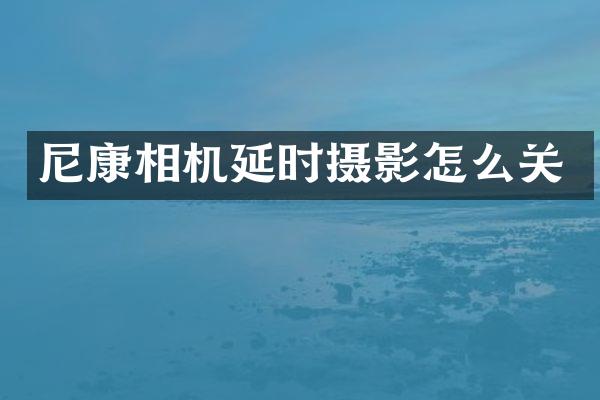 尼康相机延时摄影怎么关