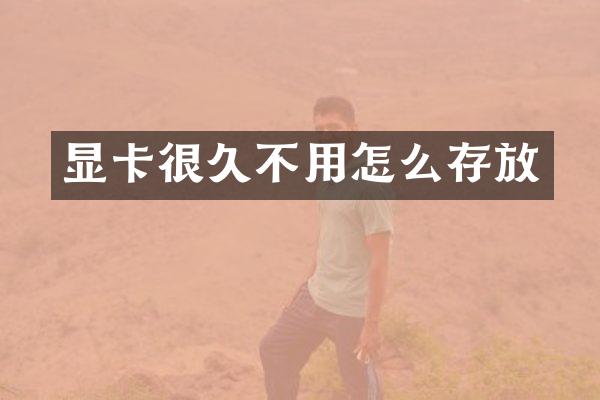 显卡很久不用怎么存放