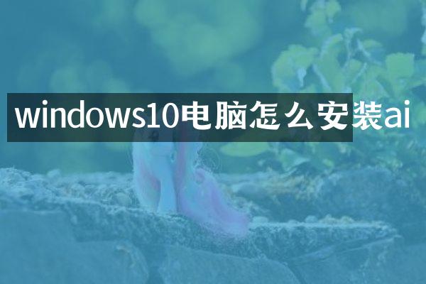 windows10电脑怎么安装ai
