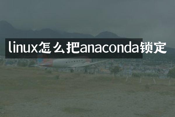 linux怎么把anaconda锁定