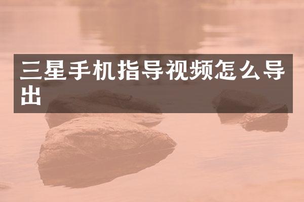 三星手机指导视频怎么导出