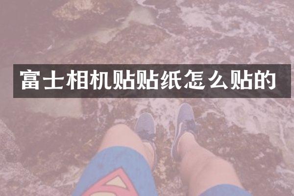 富士相机贴贴纸怎么贴的