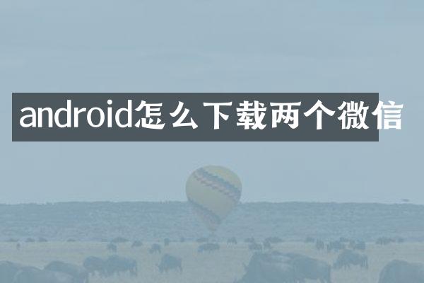android怎么下载两个微信