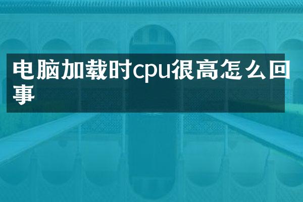 电脑加载时cpu很高怎么回事
