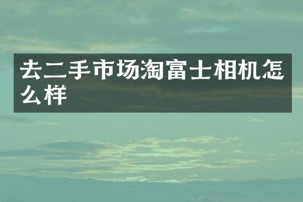 去二手市场淘富士相机怎么样