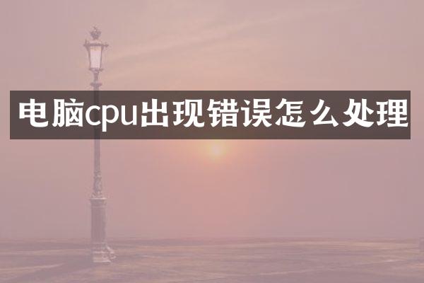电脑cpu出现错误怎么处理