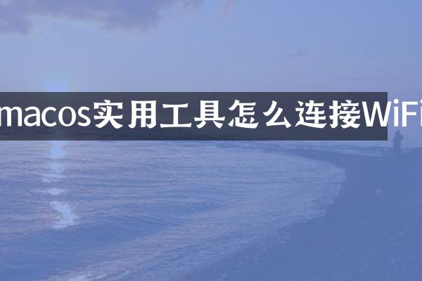 macos实用工具怎么连接WiFi