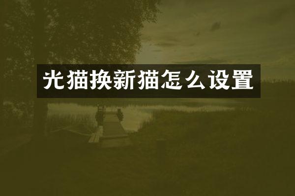 光猫换新猫怎么设置