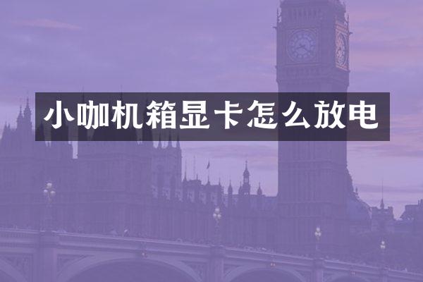 小咖机箱显卡怎么放电