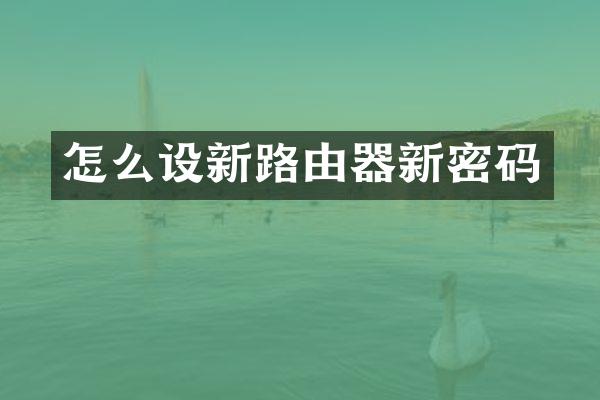 怎么设新路由器新密码