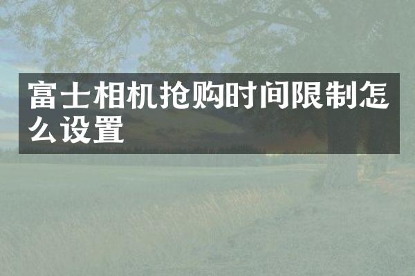 富士相机抢购时间限制怎么设置