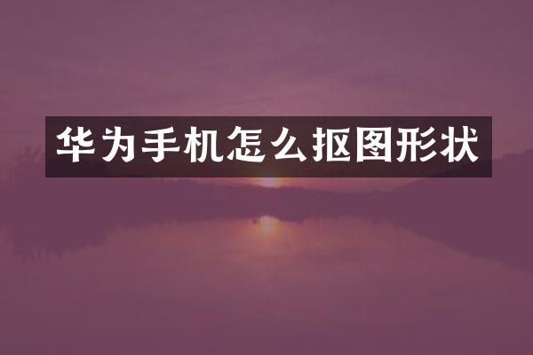 华为手机怎么抠图形状