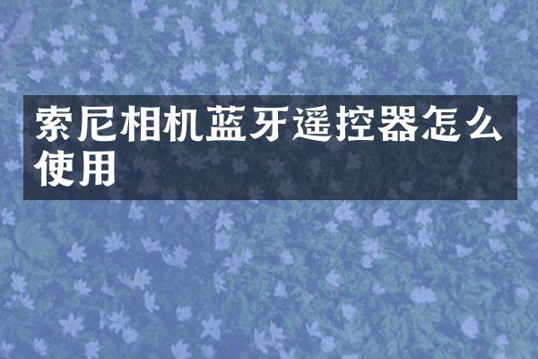 索尼相机蓝牙遥控器怎么使用